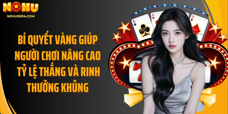 Bí quyết vàng giúp người chơi nâng cao tỷ lệ thắng và rinh thưởng khủng