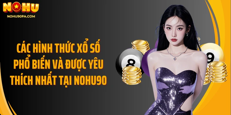 Các hình thức xổ số phổ biến và được yêu thích nhất tại Nohu90