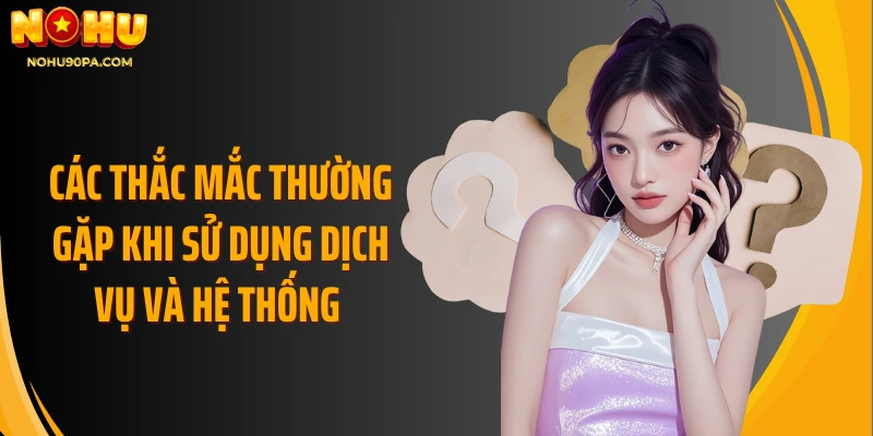 Các thắc mắc thường gặp khi sử dụng dịch vụ và hệ thống 