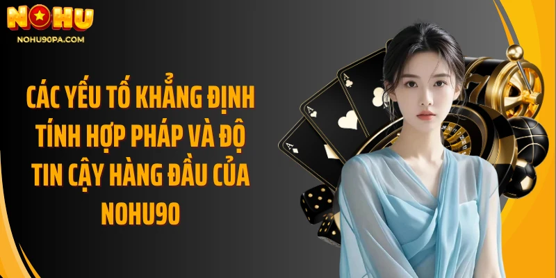 Các yếu tố khẳng định tính hợp pháp và độ tin cậy hàng đầu của Nohu90
