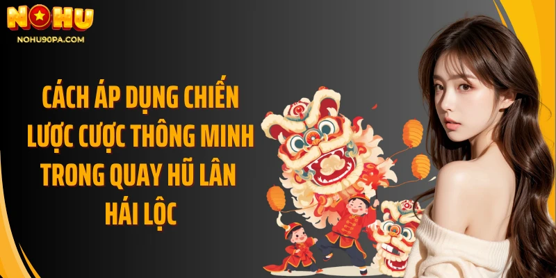 Cách áp dụng chiến lược cược thông minh trong quay hũ lân hái lộc