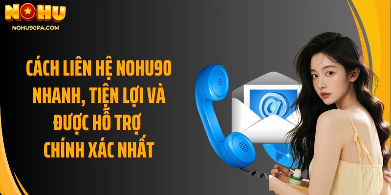 Cách liên hệ Nohu90 nhanh, tiện lợi và được hỗ trợ chính xác nhất