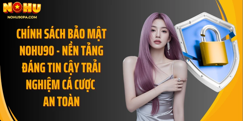 Chính sách bảo mật Nohu90 - Nền tảng đáng tin cậy trải nghiệm cá cược an toàn