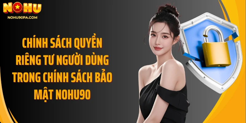Chính sách quyền riêng tư người dùng trong chính sách bảo mật Nohu90