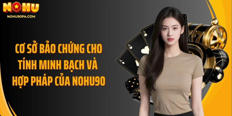 Cơ sở bảo chứng cho tính minh bạch và hợp pháp của Nohu90
