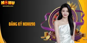 Đăng Ký Nohu90 - Trải Nghiệm Giải Trí Dẫn Đầu Xu Thế
