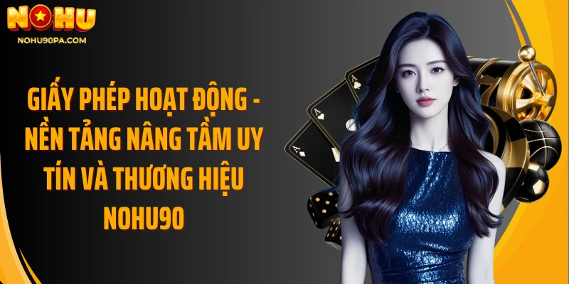 Giấy phép hoạt động - Nền tảng nâng tầm uy tín và thương hiệu Nohu90