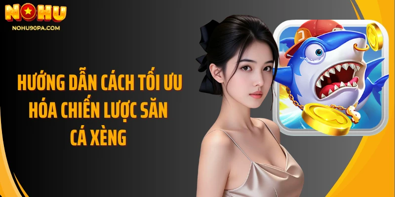 Hướng dẫn cách tối ưu hóa chiến lược săn cá xèng 