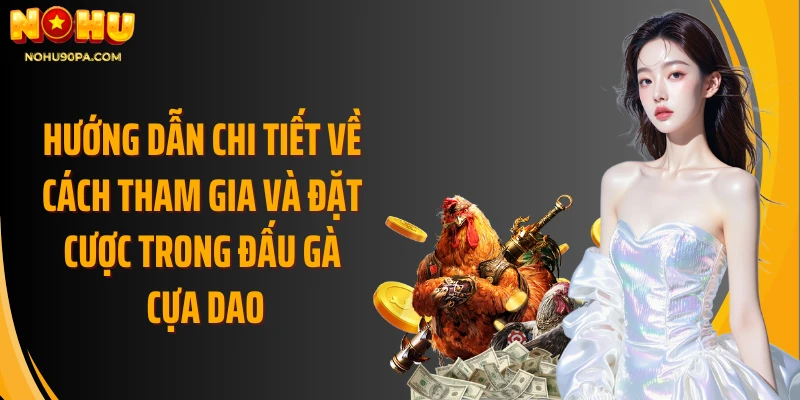 Hướng dẫn chi tiết về cách tham gia và đặt cược trong đấu gà cựa dao