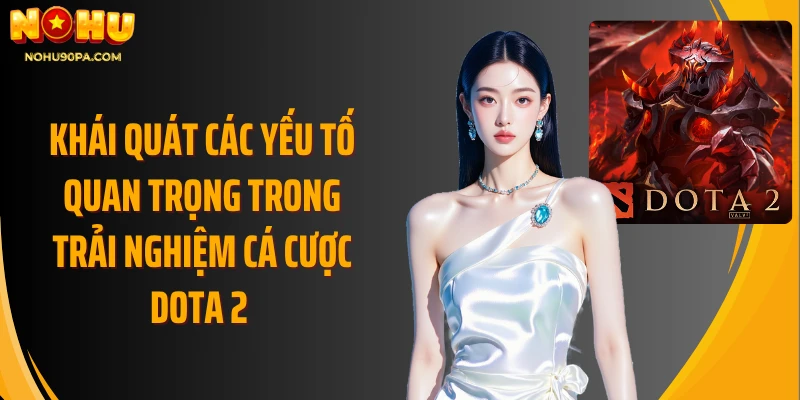 Khái quát các yếu tố quan trọng trong trải nghiệm cá cược Dota 2 