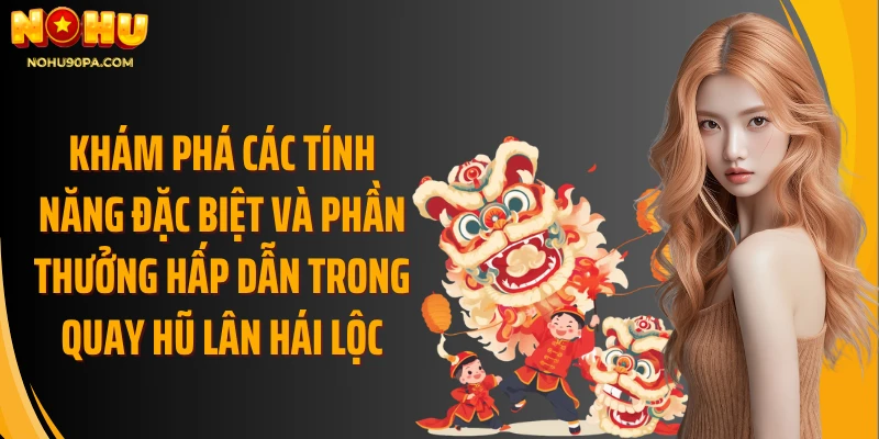 Khám phá các tính năng đặc biệt và phần thưởng hấp dẫn trong quay hũ lân hái lộc