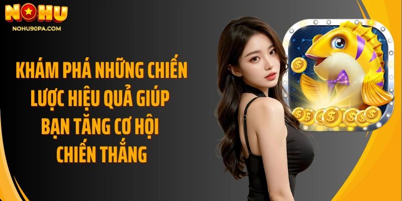 Khám phá những chiến lược hiệu quả giúp bạn tăng cơ hội chiến thắng