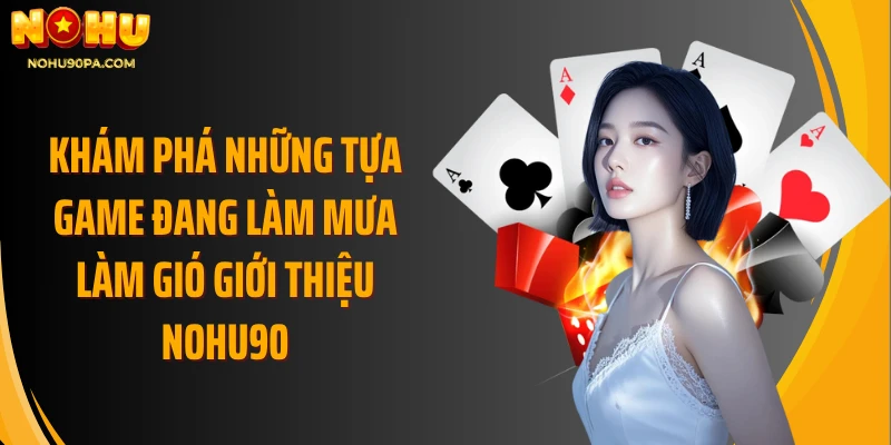 Khám phá những tựa game đang làm mưa làm gió giới thiệu Nohu90
