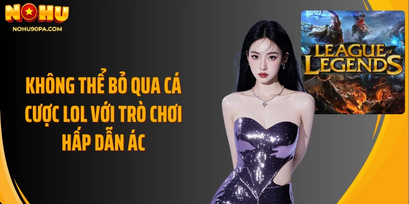 Không thể bỏ qua cá cược LOL với trò chơi hấp dẫn ác