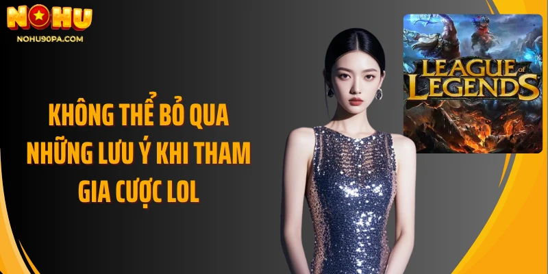 Không thể bỏ qua những lưu ý khi tham gia cược Lol