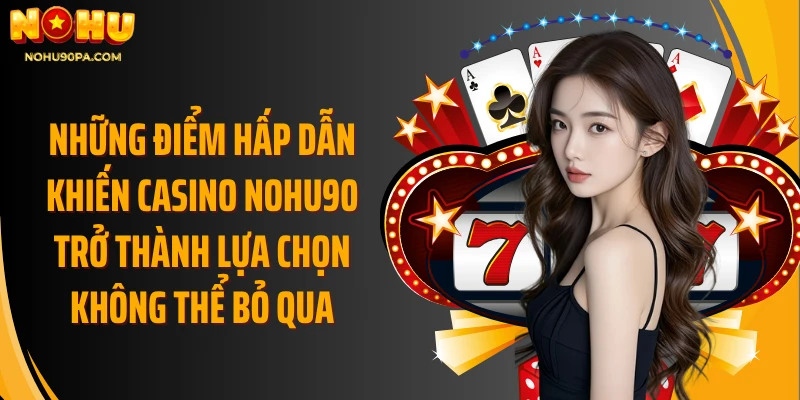 Những điểm hấp dẫn khiến Casino Nohu90 trở thành lựa chọn không thể bỏ qua