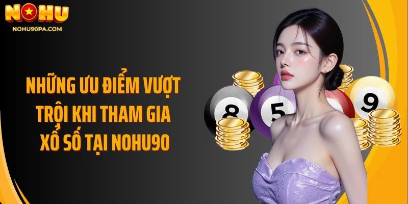 Những ưu điểm vượt trội khi tham gia xổ số tại Nohu90