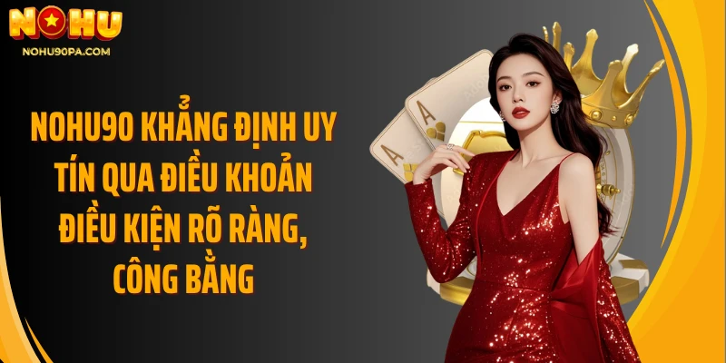 Nohu90 khẳng định uy tín qua điều khoản điều kiện rõ ràng, công bằng