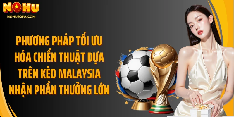 Phương pháp tối ưu hóa chiến thuật dựa trên kèo malaysia nhận phần thưởng lớn