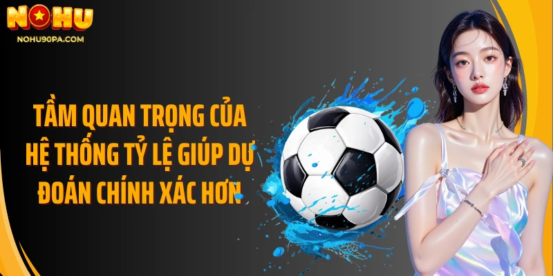 Tầm quan trọng của hệ thống tỷ lệ giúp dự đoán chính xác hơn