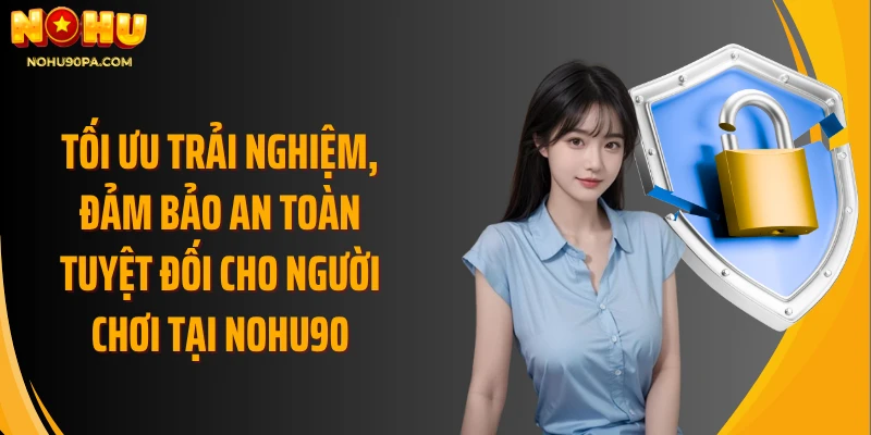 Tối ưu trải nghiệm, đảm bảo an toàn tuyệt đối cho người chơi tại Nohu90