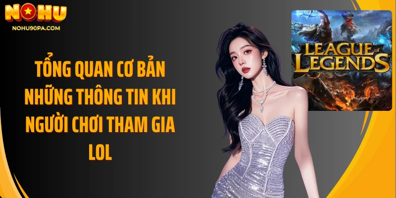 Tổng quan cơ bản những thông tin khi người chơi tham gia LOL