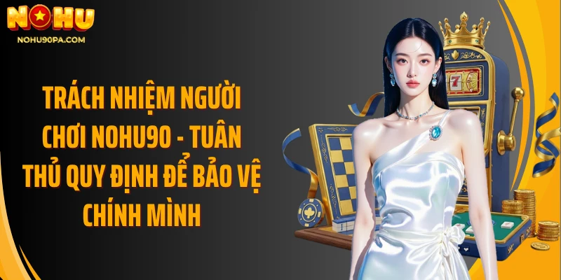 Trách nhiệm người chơi Nohu90 - Tuân thủ quy định để bảo vệ chính mình
