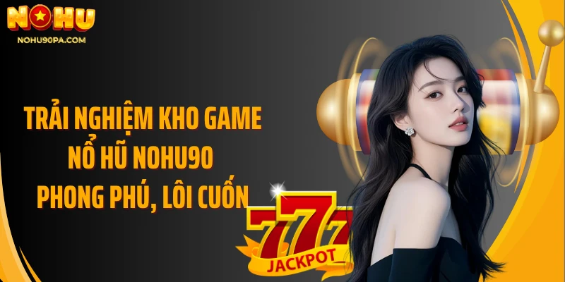 Trải nghiệm kho game nổ hũ NOHU90 phong phú, lôi cuốn