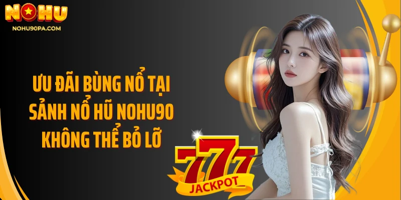 Ưu đãi bùng nổ tại sảnh nổ hũ NOHU90 không thể bỏ lỡ